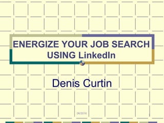 1
ENERGIZE YOUR JOB SEARCH
USING LinkedIn
Denis Curtin
06/2016
 