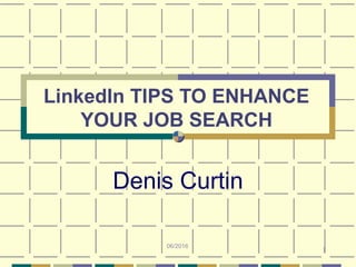 1
LinkedIn TIPS TO ENHANCE
YOUR JOB SEARCH
Denis Curtin
06/2016
 