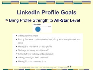 43
LinkedIn Profile Goals
Bring Profile Strength to All-Star Level
© Copyright 2016 – Denis Curtin – www.JobSearchChicago....
