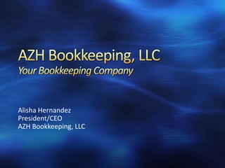AZH Bookkeeping, LLCYour Bookkeeping Company Alisha Hernandez President/CEO AZH Bookkeeping, LLC 