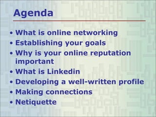 Agenda What is online networking Establishing your goals Why is your online reputation important What is Linkedin Developing a well-written profile Making connections Netiquette 