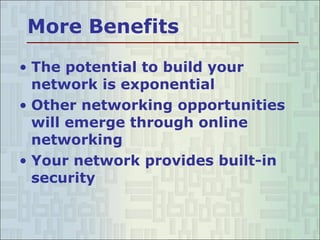 The potential to build your network is exponential  Other networking opportunities will emerge through online networking Your network provides built-in security More Benefits 