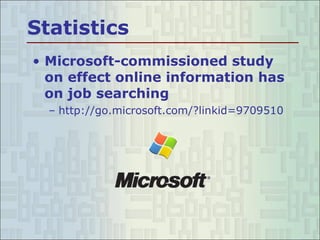 Statistics Microsoft-commissioned study on effect online information has on job searching http://go.microsoft.com/?linkid=9709510 