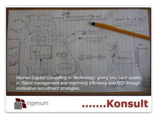 Human Capital Consulting in Technology; giving you back control in Talent management and improving efficiency and ROIthrough innovative recruitment strategies.  .......Konsult 