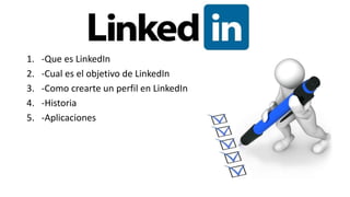 1. -Que es LinkedIn
2. -Cual es el objetivo de LinkedIn
3. -Como crearte un perfil en LinkedIn
4. -Historia
5. -Aplicaciones