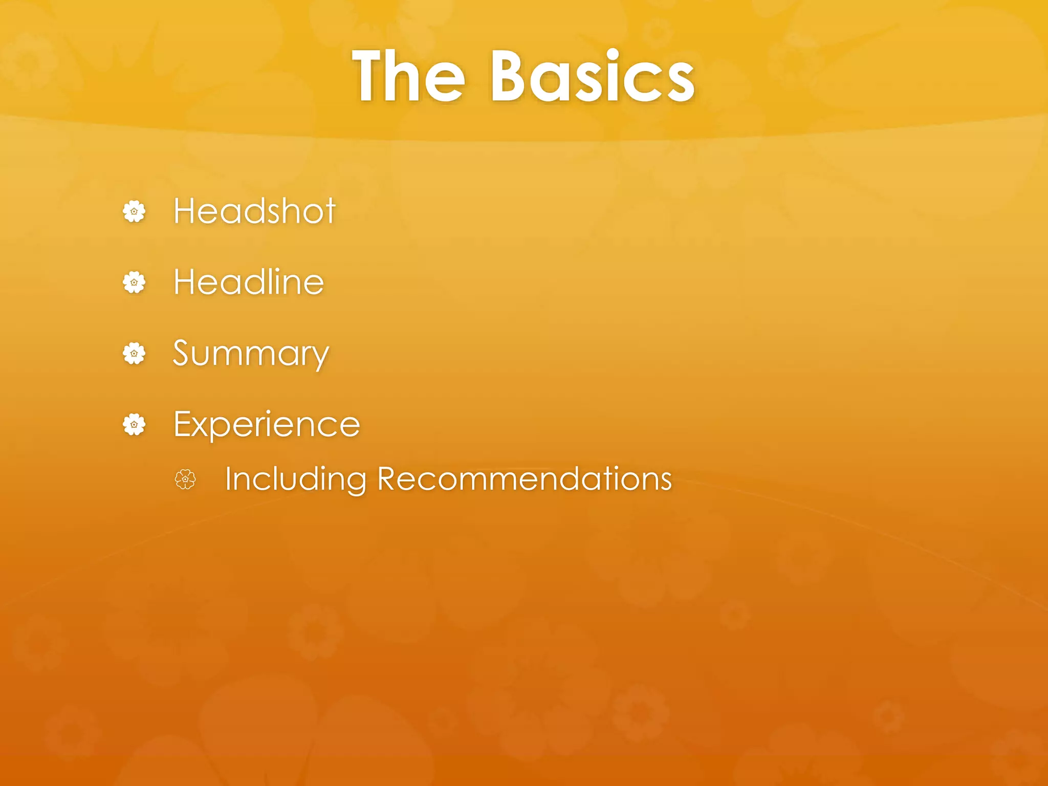 The Basics 
 Headshot 
 Headline 
 Summary 
 Experience 
 Including Recommendations 
 