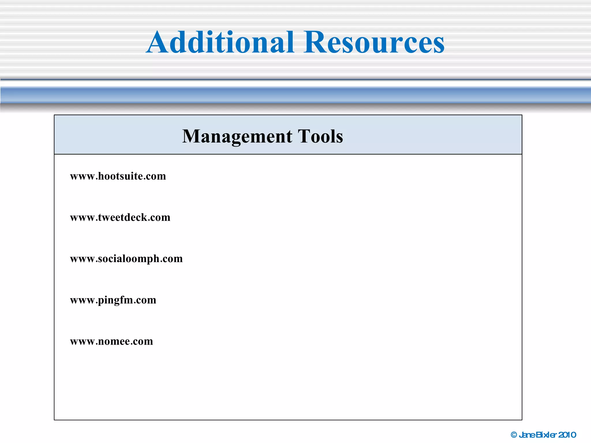 Additional Resources www.hootsuite.com   www.tweetdeck.com   www.socialoomph.com www.pingfm.com www.nomee.com Management Tools 