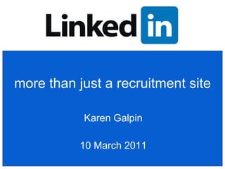 more than just a recruitment site Karen Galpin 10 March 2011 