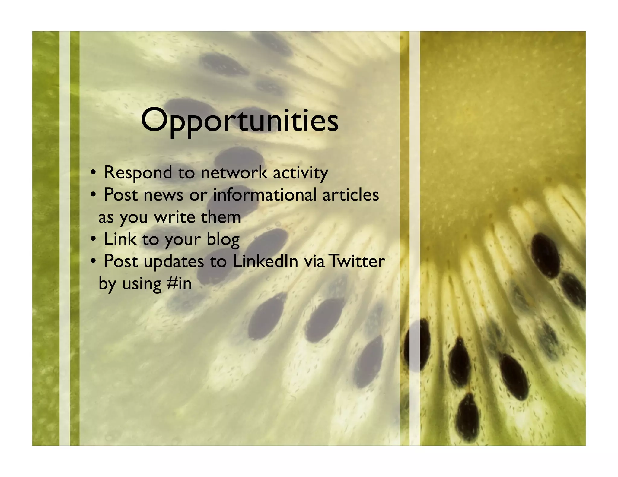 Opportunities
• Respond to network activity
• Post news or informational articles
 as you write them
• Link to your blog
• Post updates to LinkedIn via Twitter
 by using #in
 