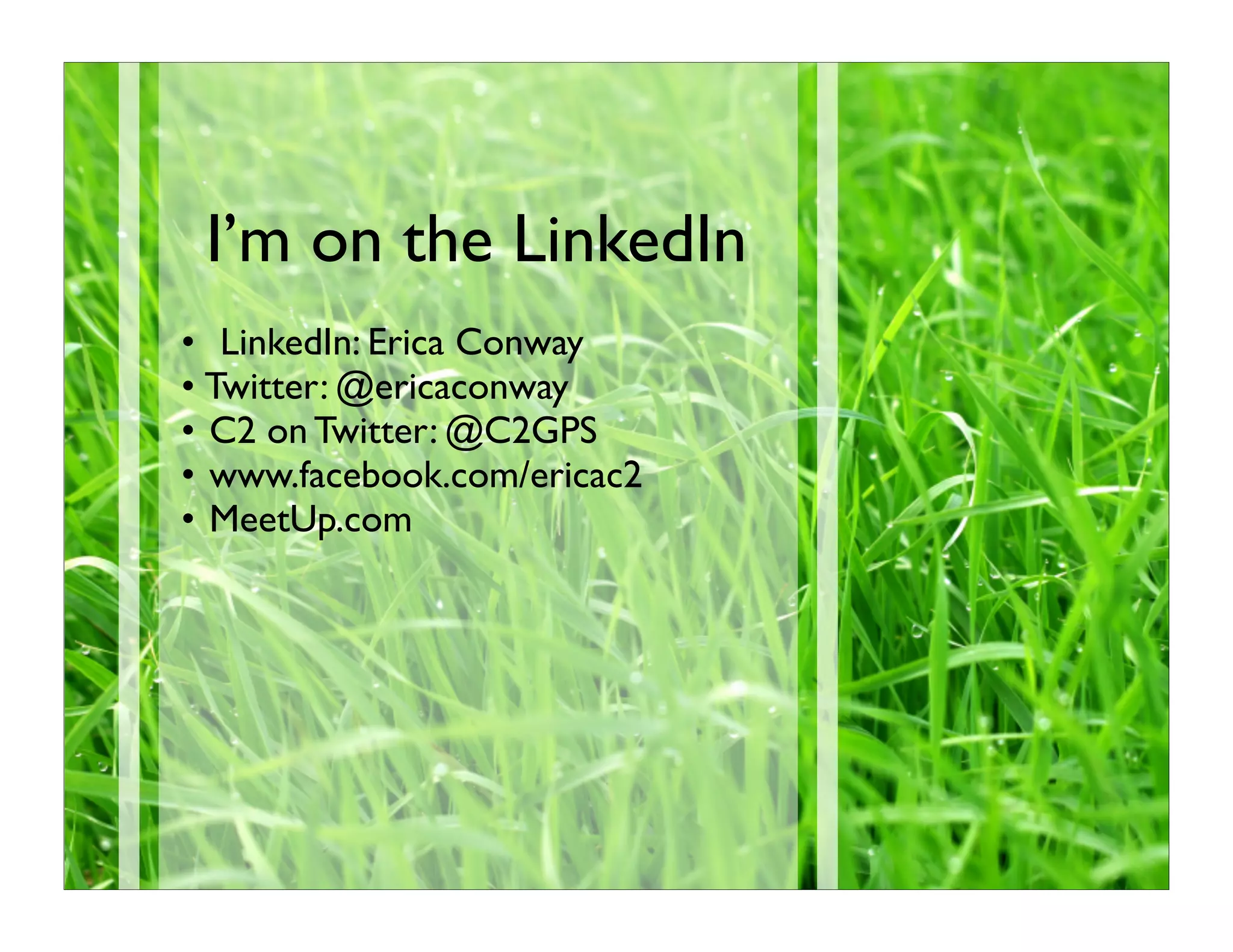 I’m on the LinkedIn
• LinkedIn: Erica Conway
• Twitter: @ericaconway
• C2 on Twitter: @C2GPS
• www.facebook.com/ericac2
• MeetUp.com
 