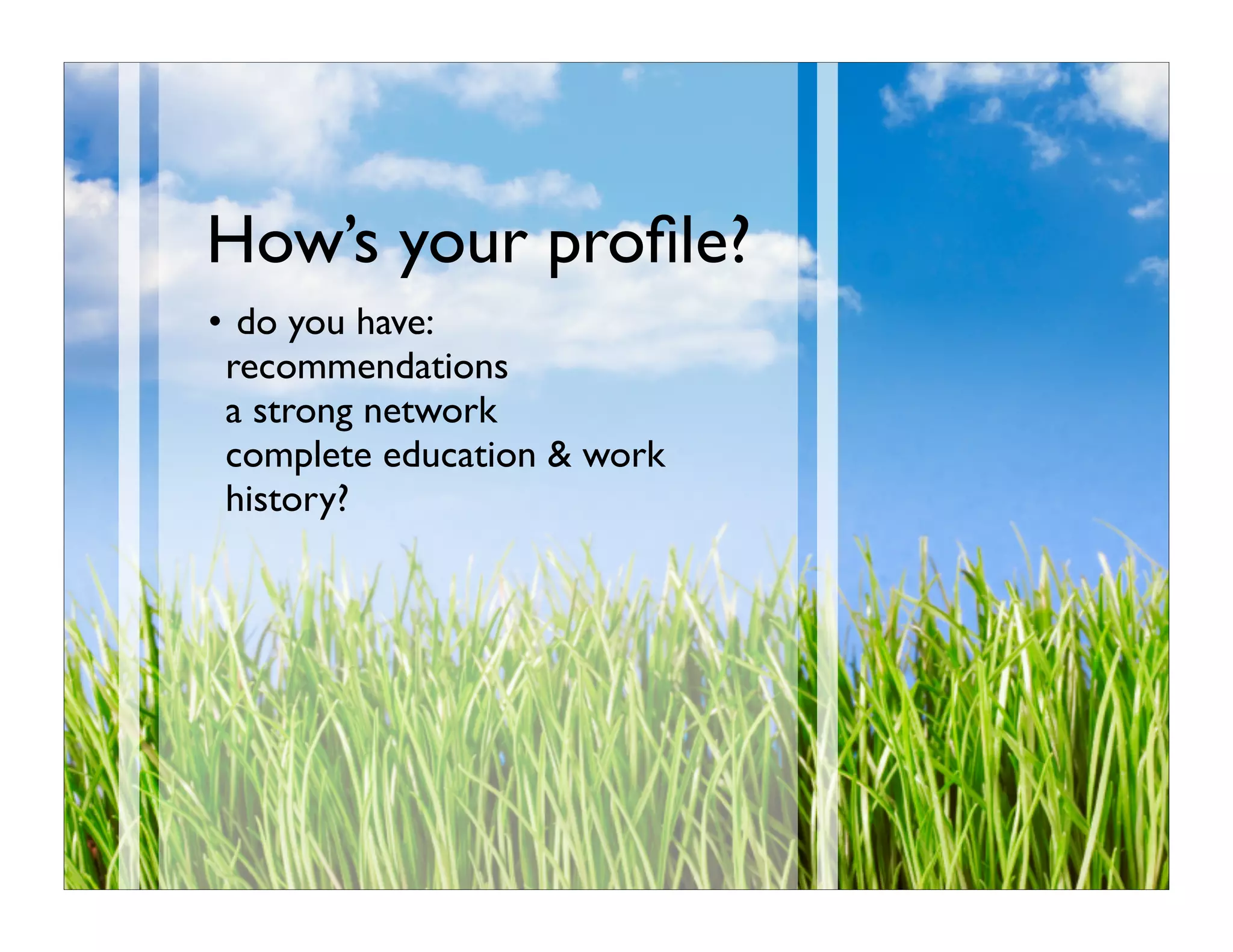 How’s your proﬁle?
• do you have:
 recommendations
 a strong network
 complete education & work
 history?
 