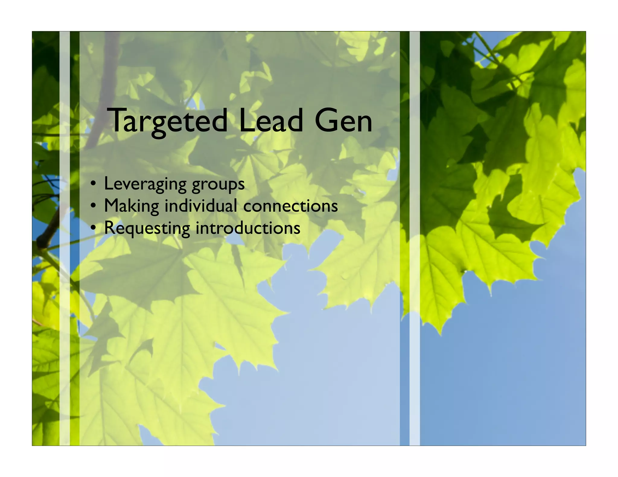 Targeted Lead Gen
• Leveraging groups
• Making individual connections
• Requesting introductions
 
