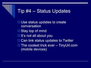 Tip #4 – Status Updates Use status updates to create conversation  Stay top of mind  It’s not all about you  Can link status updates to Twitter  The coolest trick ever – TinyUrl.com (mobile devices)  