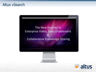 Altus vSearch The New Frontier in  Enterprise Video, Sales Enablement  &  Collaborative Knowledge Sharing 