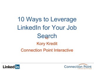 10 Ways to Leverage LinkedIn for Your Job Search By: Kory Kredit Connection Point Interactive 