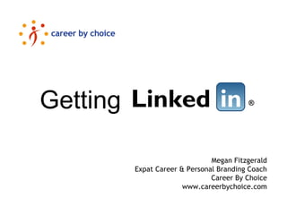 ®LinkedGetting in
Megan Fitzgerald
Expat Career & Personal Branding Coach
Career By Choice
www.careerbychoice.com
 