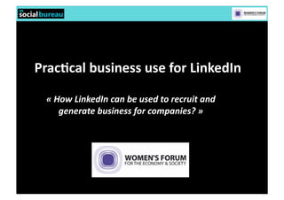 Prac%cal	
  business	
  use	
  for	
  LinkedIn	
  

  «	
  How	
  LinkedIn	
  can	
  be	
  used	
  to	
  recruit	
  and	
  
        generate	
  business	
  for	
  companies?	
  »	
  
 