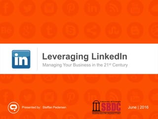 Presented by: Steffan Pedersen
Leveraging LinkedIn
June | 2016
Managing Your Business in the 21st Century
 