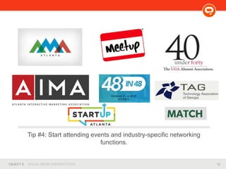 10OBJECT 9 SOCIAL MEDIA PRESENTATION
Tip #4: Start attending events and industry-specific networking
functions.
 