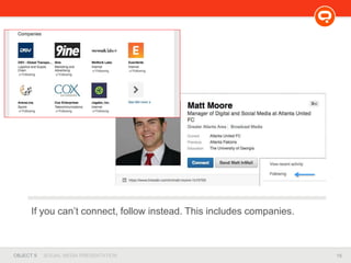 15OBJECT 9 SOCIAL MEDIA PRESENTATION
If you can’t connect, follow instead. This includes companies.
 