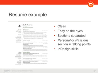 27OBJECT 9 SOCIAL MEDIA PRESENTATION
Resume example
• Clean
• Easy on the eyes
• Sections separated
• Personal or Passions
section = talking points
• InDesign skills
 