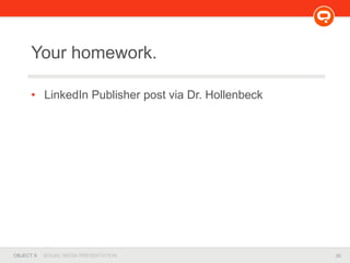 30OBJECT 9 SOCIAL MEDIA PRESENTATION
Your homework.
• LinkedIn Publisher post via Dr. Hollenbeck
 