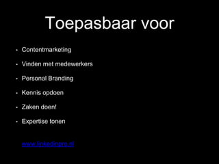 Toepasbaar voor
• Contentmarketing
• Vinden met medewerkers
• Personal Branding
• Kennis opdoen
• Zaken doen!
• Expertise tonen
www.linkedinpro.nl
 