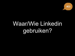 Waar/Wie Linkedin
gebruiken?
#03
 