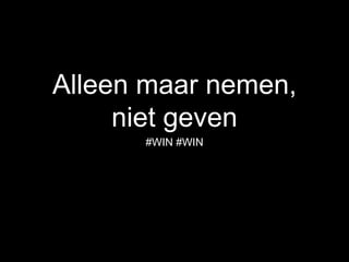 Alleen maar nemen,
niet geven
#WIN #WIN
 