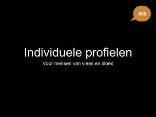 Individuele profielen
Voor mensen van vlees en bloed
#06
 