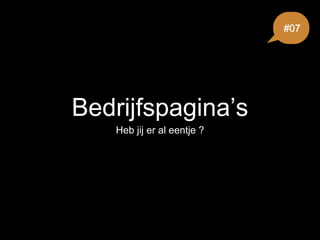 Bedrijfspagina’s
Heb jij er al eentje ?
#07
 