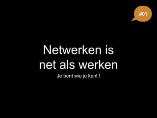 Netwerken is
net als werken
Je bent wie je kent !
#01
 