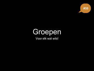 Groepen
Voor elk wat wils!
#08
 