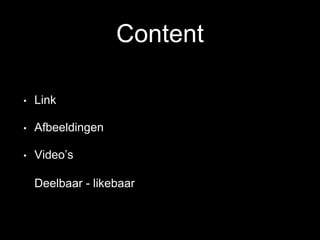 Content
• Link
• Afbeeldingen
• Video’s
Deelbaar - likebaar
 