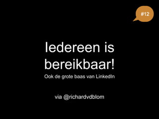 Iedereen is
bereikbaar!
Ook de grote baas van LinkedIn
#12
via @richardvdblom
 