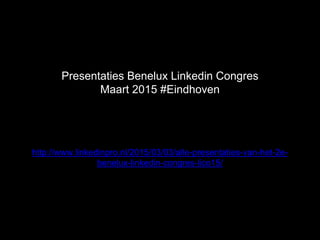 http://www.linkedinpro.nl/2015/03/03/alle-presentaties-van-het-2e-
benelux-linkedin-congres-lico15/
Presentaties Benelux Linkedin Congres
Maart 2015 #Eindhoven
 
