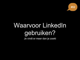 Waarvoor LinkedIn
gebruiken?
Je vindt er meer dan je zoekt
#02
 