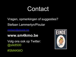 Contact
Vragen, opmerkingen of suggesties?
Stefaan Lammertyn/Pixular
stefaan@pixular.be
www.sm4kmo.be
Volg ons ook op Twitter:
@slk8500
#SM4KMO
 