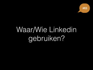 Waar/Wie Linkedin
gebruiken?
#03
 