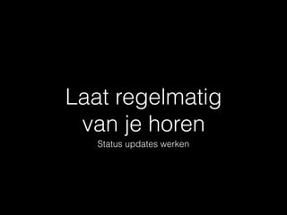 Laat regelmatig  
van je horen
Status updates werken
 