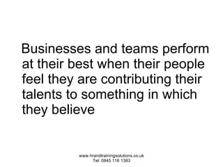 Businesses and teams perform at their best when their people feel they are contributing their talents to something in which they believe 