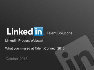 Talent Solutions
LinkedIn Product Webcast
What you missed at Talent Connect 2013

October 2013

 