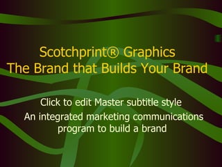 Scotchprint® Graphics The Brand that Builds Your Brand An integrated marketing communications program to build a brand  