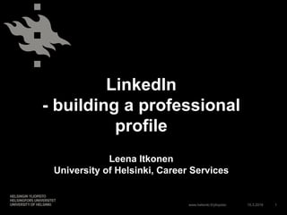 www.helsinki.fi/yliopisto
LinkedIn
- building a professional
profile
Leena Itkonen
University of Helsinki, Career Services
15.3.2016 1
 