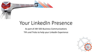 Your LinkedIn Presence
As part of JWI 505 Business Communications
TIPs and Tricks to help your LinkedIn Experience
 