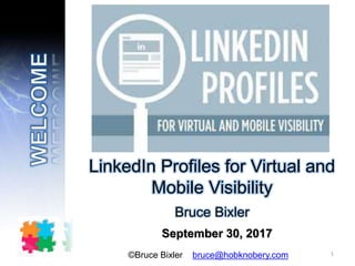 LinkedIn Profiles for Virtual and
Mobile Visibility
Bruce Bixler
September 30, 2017
1©Bruce Bixler bruce@hobknobery.com
 