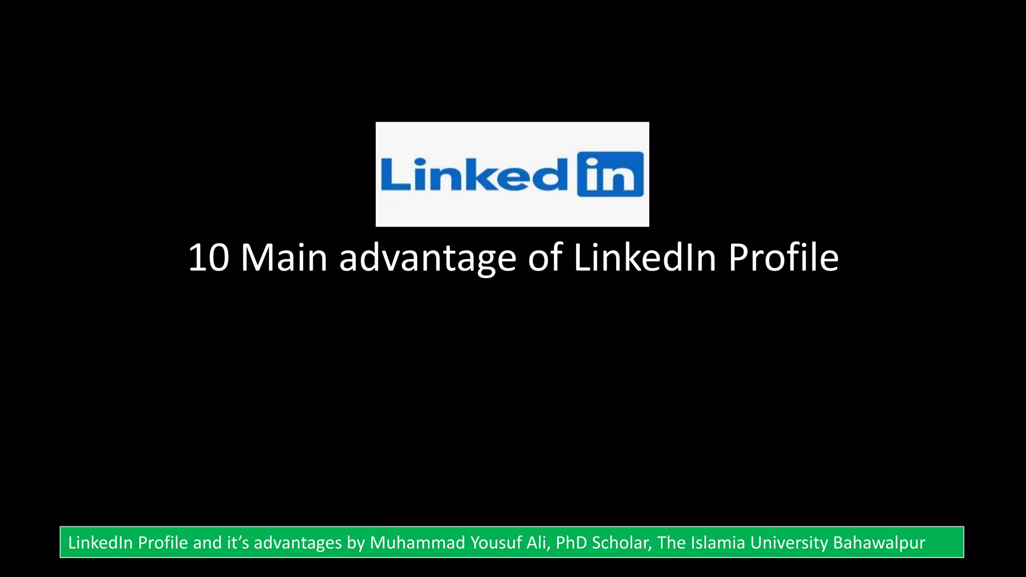 10 Main advantage of LinkedIn Profile
LinkedIn Profile and it’s advantages by Muhammad Yousuf Ali, PhD Scholar, The Islamia University Bahawalpur
 