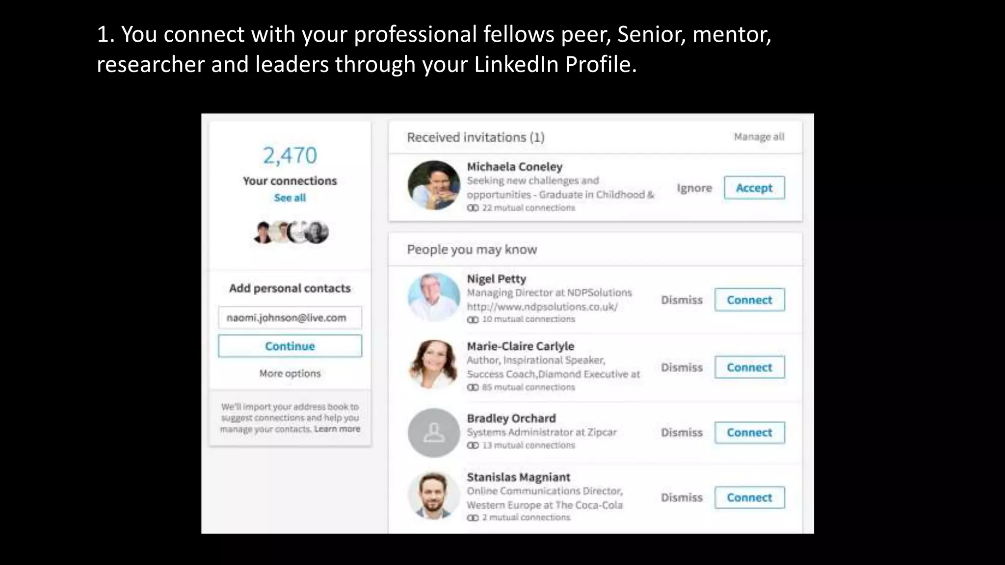 1. You connect with your professional fellows peer, Senior, mentor,
researcher and leaders through your LinkedIn Profile.
 