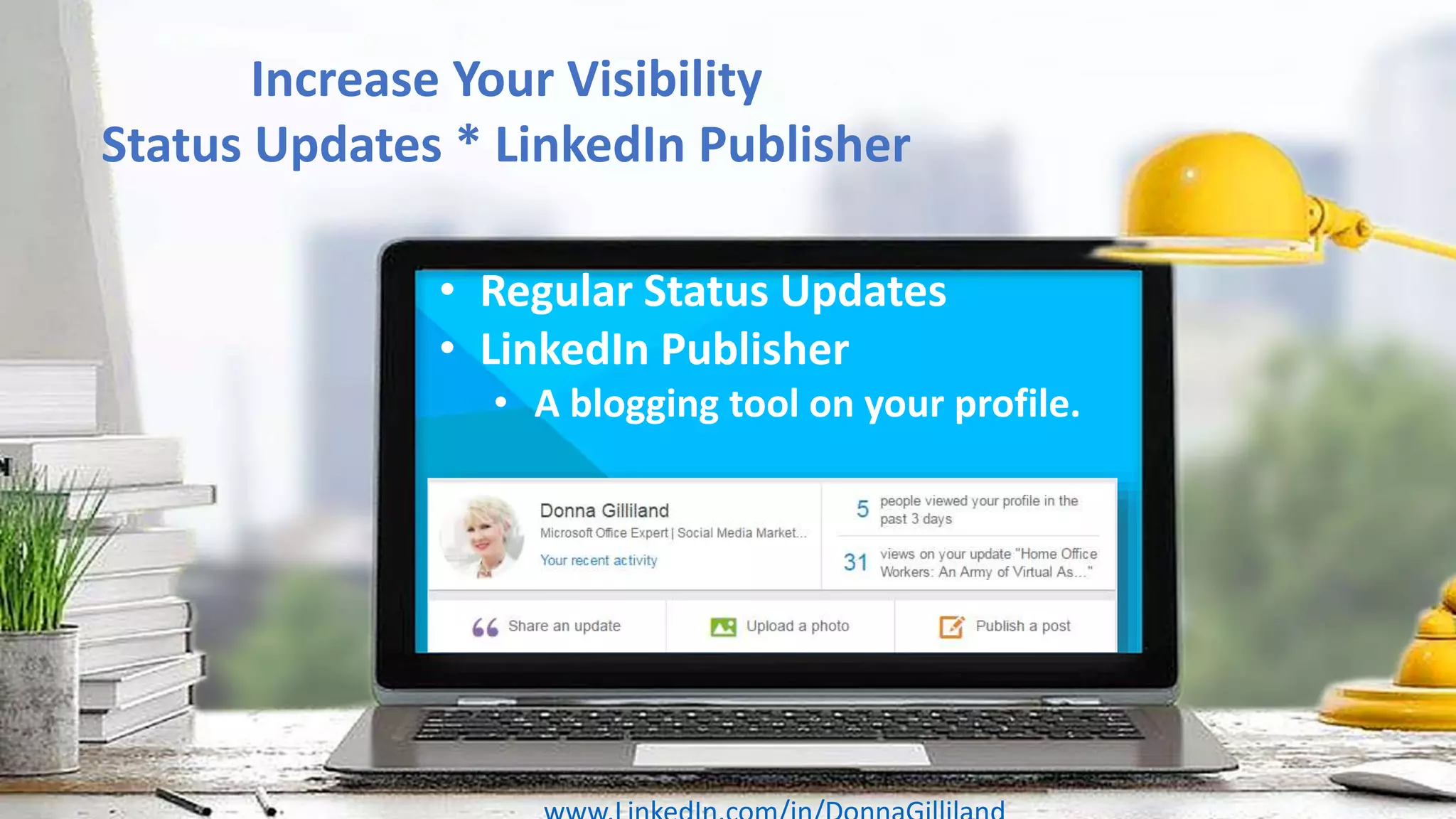 Increase Your Visibility
Status Updates * LinkedIn Publisher
• Regular Status Updates
• LinkedIn Publisher
• A blogging tool on your profile.
 