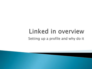 Linked in overview Setting up a profile and why do it 